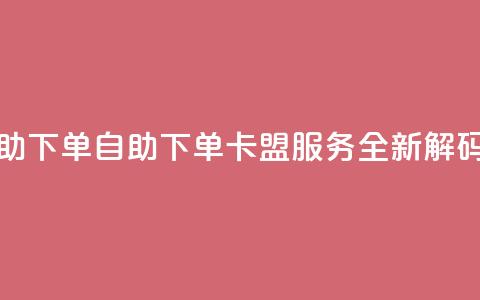 卡盟自助下单dy - 自助下单dy卡盟服务-全新解码~ 第1张