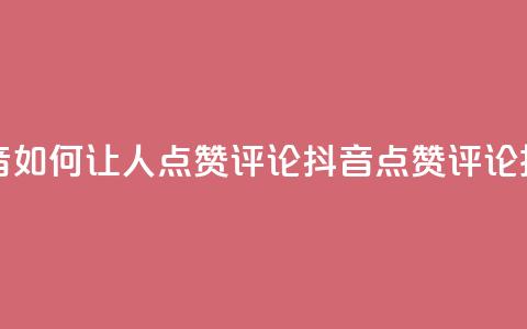 抖音如何让人点赞评论(抖音点赞评论技巧) 第1张