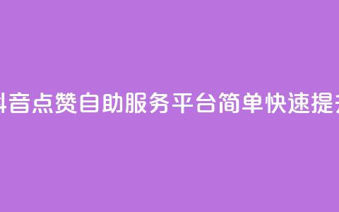 抖音点赞24自助服务平台 - 抖音点赞24自助服务平台：简单快速提升抖音视频点赞数~ 第1张