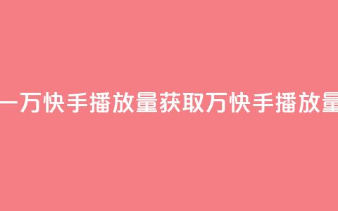 免费领取一万快手播放量APP(获取1万快手播放量免费试用) 第1张