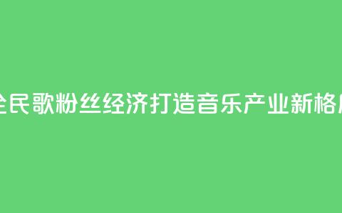 全民K歌粉丝经济：打造音乐产业新格局 第1张