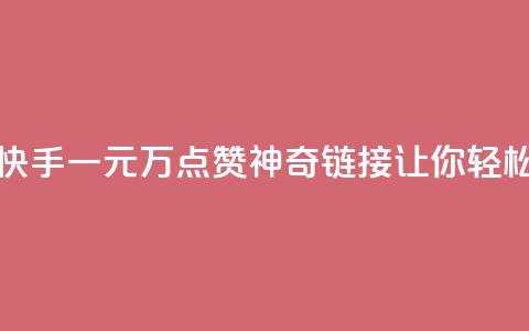 快手一元1万点赞链接 - 快手一元1万点赞神奇链接，让你轻松获得超高人气！~ 第1张