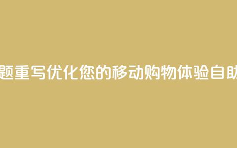 自助云商城app软件 - 自助云商城app软件标题重写：优化您的移动购物体验：自助云商城app软件提供的全新功能! 第1张