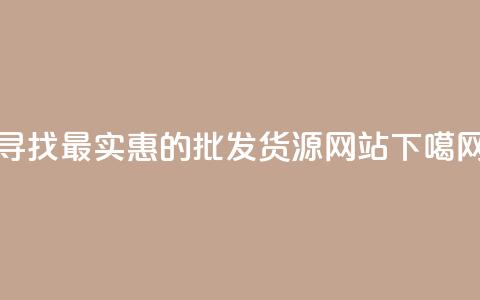 寻找最实惠的批发货源网站 第1张