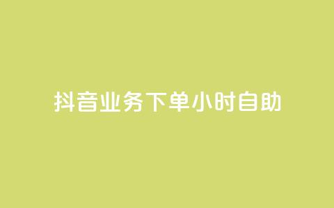 抖音业务下单24小时自助 - 抖音推出24小时自助下单业务新模式。 第1张