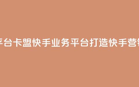 卡盟快手业务平台 - 卡盟快手业务平台：打造快手营销新红利! 第1张