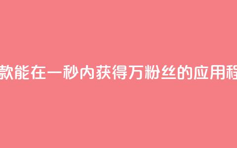 一款能在一秒内获得1万粉丝的应用程序 第1张