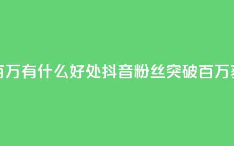 抖音粉丝破百万有什么好处(抖音粉丝突破百万，获得这些好处！) 第1张