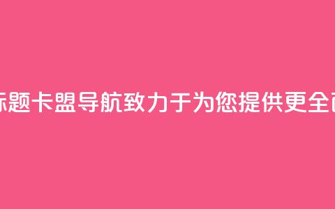 卡盟导航新标题：卡盟导航——致力于为您提供更全面的导航服务 第1张