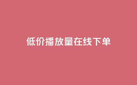 低价播放量在线下单 - 在线订购低价播放量，立即享受优惠服务! 第1张