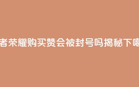 王者荣耀购买赞会被封号吗揭秘 第1张