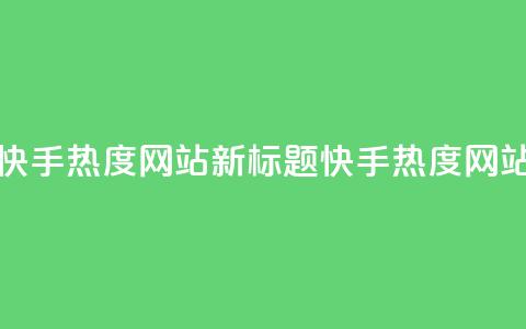 快手热度网站(快手热度网站新标题：快手热度网站聚焦热门内容) 第1张