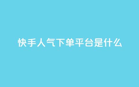 快手人气下单平台是什么 - 快手人气下单平台是什么-重写一个新标题! 第1张