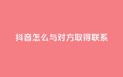 抖音怎么与对方取得联系,qq业务自助下单在哪儿 - qq空间访客量低价 彩虹系统官方网站 第1张