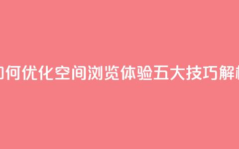 “如何优化QQ空间浏览体验？五大技巧解析” 第1张