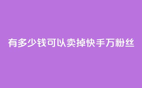 有多少钱可以卖掉快手1000万粉丝？ 第1张