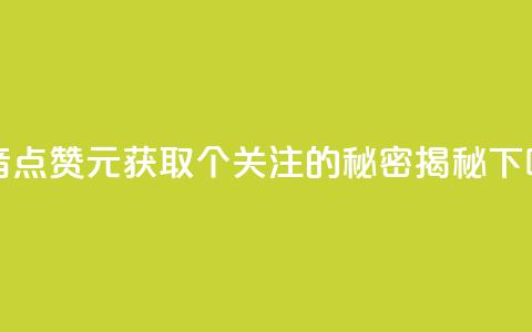 抖音点赞1元获取100个关注的秘密揭秘 第1张