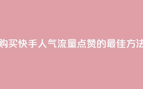 购买快手人气流量点赞的最佳方法 第1张