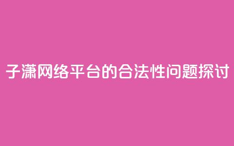 子潇网络平台的合法性问题探讨 第1张