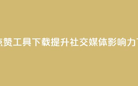 购买点赞工具下载：提升社交媒体影响力 第1张