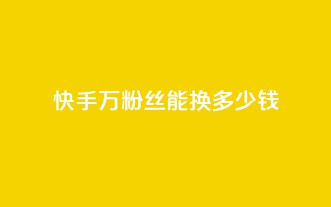 快手1000万粉丝能换多少钱,低价辅助发卡网 - 快手粉丝便宜是真的吗 24小时卡盟自助平台 第1张