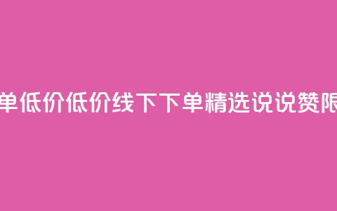 qq说说赞在线下单低价 - 低价线下下单  精选QQ说说赞 限时特惠~ 第1张