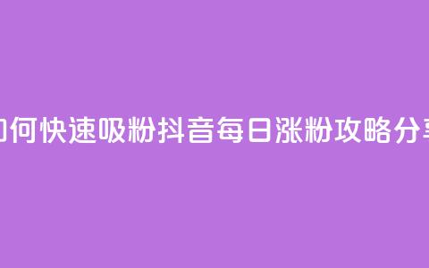 如何快速吸粉？抖音每日涨粉攻略分享 第1张