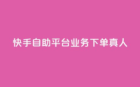 快手自助平台业务下单真人 - 快手自助平台上线真人下单服务~ 第1张