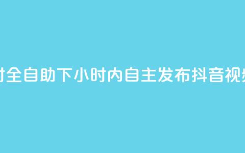 抖音24小时全自助下 - 24小时内自主发布抖音视频。 第1张