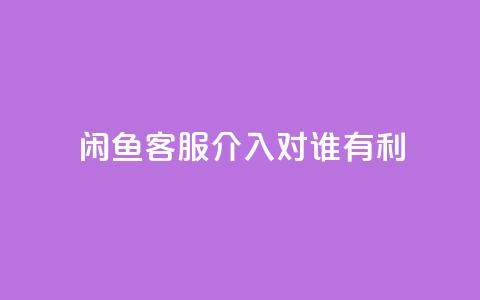 闲鱼客服介入对谁有利,快手播放量1万有多少钱 - qq大会员好还是svip好 dy业务低价自助下单 第1张