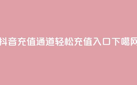 抖音充值通道110，轻松充值入口 第1张