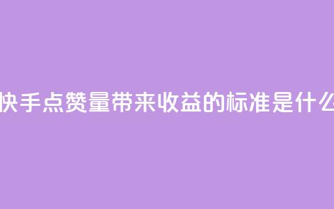 快手点赞量带来收益的标准是什么 第1张