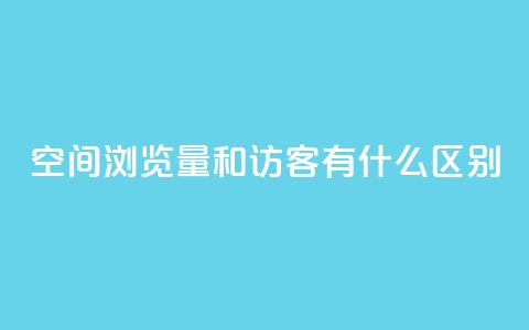 空间浏览量和访客有什么区别 - 空间浏览量与访客有何不同？一个简明的解释。 第1张