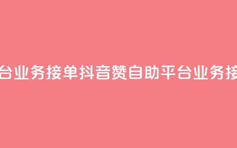 抖音赞自助平台业务接单(“抖音赞自助平台：业务接单攻略”) 第1张