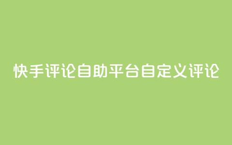 快手评论自助平台自定义评论,dy业务卡盟网站 - Ks 低价双击 自助下单24小时平台Xhs 第1张