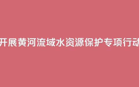 最高检联合水利部开展黄河流域水资源保护专项行动 办理公益诉讼670余件 第1张