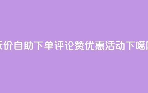 低价自助下单评论赞优惠活动 第1张