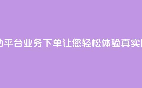 dy自助平台业务下单让您轻松体验真实服务 第1张