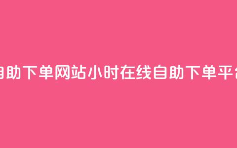 qq24小时全自助下单网站(QQ24小时在线自助下单平台) 第1张