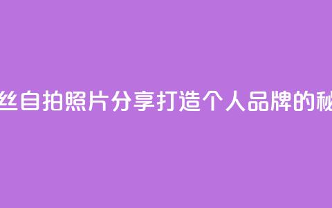 粉丝自拍照片分享：打造个人品牌的秘诀 第1张