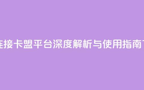 卡盟连接 - 卡盟平台深度解析与使用指南! 第1张