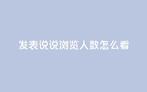 qq发表说说浏览人数怎么看,代刷QQ说说浏览量 - 抖音充值官方苹果手机 快手赞业务24小时下单平台 第1张