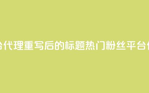 粉丝平台代理(重写后的标题：热门粉丝平台代理详解) 第1张