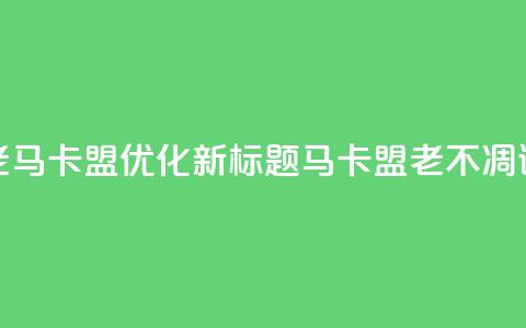 老马卡盟优化新标题：马卡盟老不凋谢 第1张