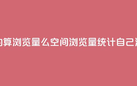 qq空间自己浏览的算浏览量么(qq空间浏览量统计：自己浏览的是否计入？) 第1张