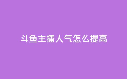 斗鱼主播人气怎么提高 - 提升斗鱼主播人气的有效策略与技巧! 第1张