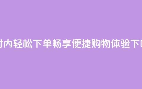 24小时内轻松下单，畅享便捷购物体验 第1张