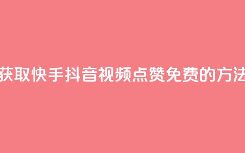 获取快手、抖音视频点赞免费的方法 第1张