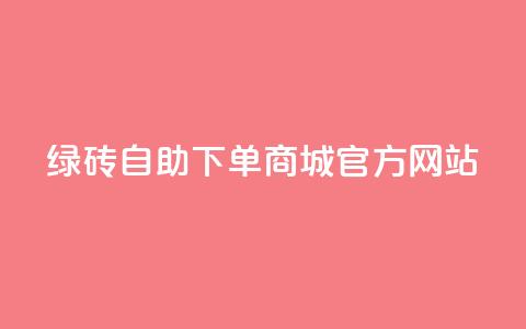 绿砖自助下单商城官方网站,卡盟dy - 免费领取QQSVIP ks24小时业务自助下单网站 第1张