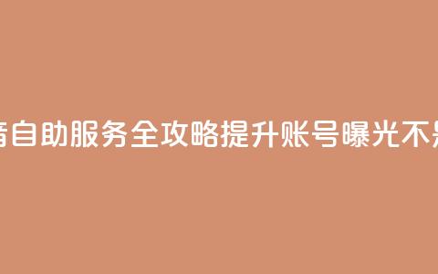 抖音自助服务全攻略 提升账号曝光不是梦 第1张